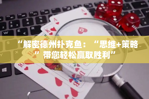 “解密德州撲克魚：“思維+策略”帶您輕松贏取勝利”