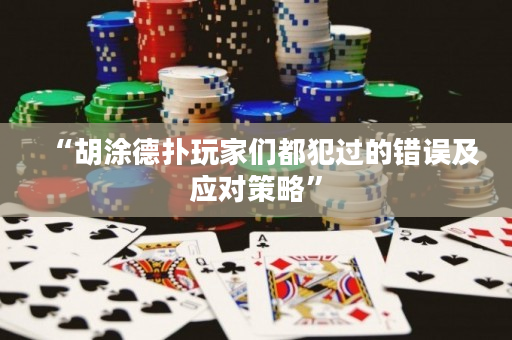 “胡涂德?lián)渫婕覀兌挤高^的錯誤及應(yīng)對策略”