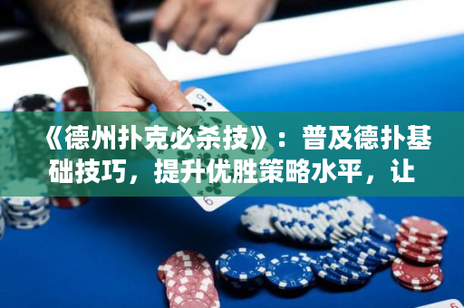 《德州撲克必殺技》：普及德撲基礎技巧，提升優勝策略水平，讓你成為專業德撲高手