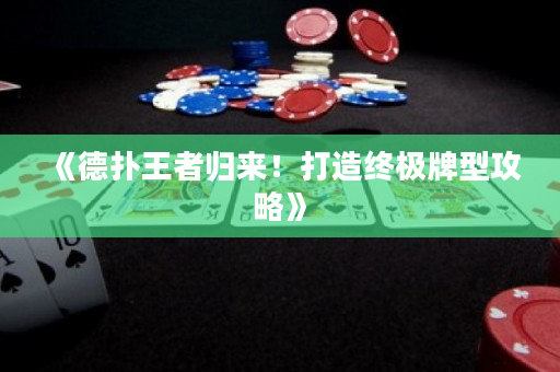 《德?lián)渫跽邭w來！打造終極牌型攻略》