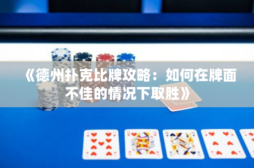 《德州撲克比牌攻略：如何在牌面不佳的情況下取勝》