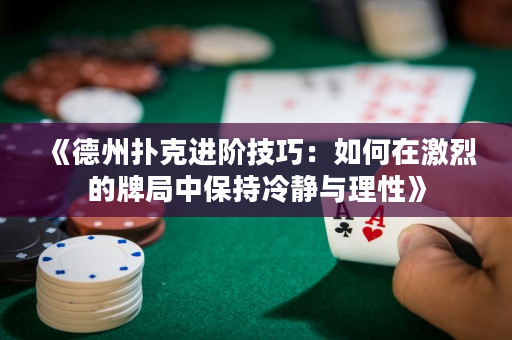 《德州撲克進階技巧：如何在激烈的牌局中保持冷靜與理性》
