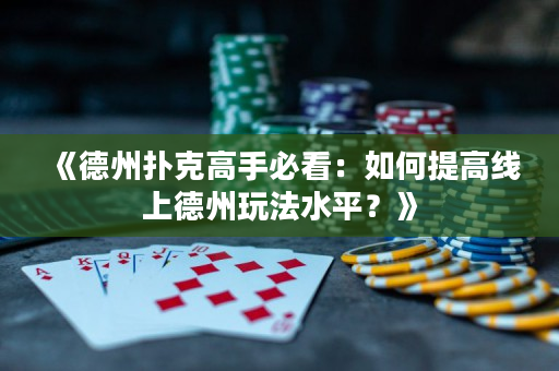 《德州撲克高手必看：如何提高線上德州玩法水平？》