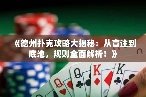 《德州撲克攻略大揭秘：從盲注到底池，規則全面解析！》