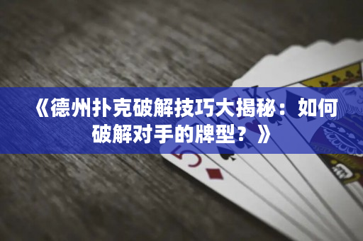 《德州撲克破解技巧大揭秘：如何破解對手的牌型？》