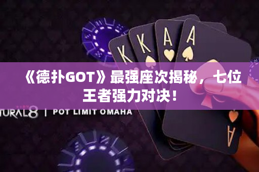 《德撲GOT》最強座次揭秘，七位王者強力對決！