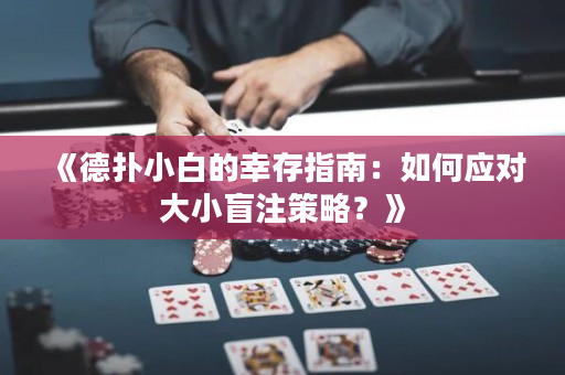 《德?lián)湫“椎男掖嬷改希喝绾螒?yīng)對(duì)大小盲注策略？》