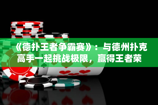 《德撲王者爭霸賽》：與德州撲克高手一起挑戰極限，贏得王者榮耀！