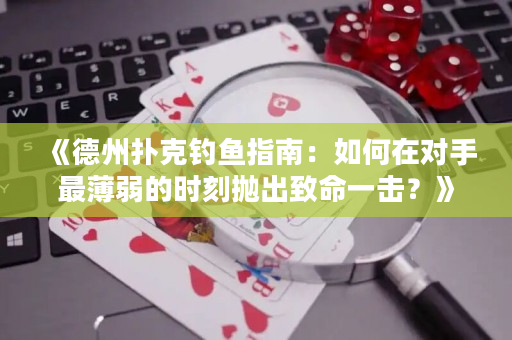 《德州撲克釣魚指南：如何在對手最薄弱的時刻拋出致命一擊？》