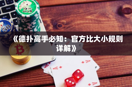 《德撲高手必知:官方比大小規則詳解》 《德撲高手必知:官方比大小規則詳解》