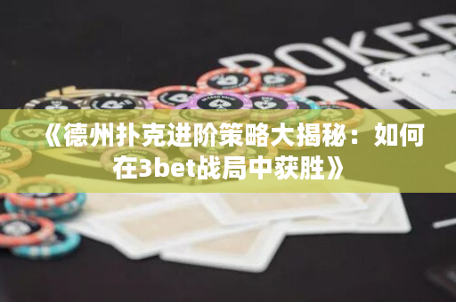 《德州撲克進階策略大揭秘：如何在3bet戰局中獲勝》