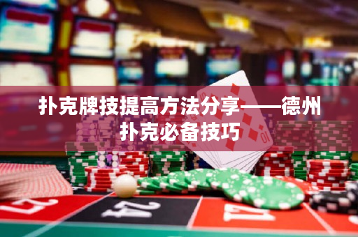 撲克牌技提高方法分享——德州撲克必備技巧