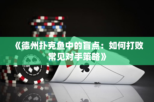 《德州撲克魚中的盲點：如何打敗常見對手策略》