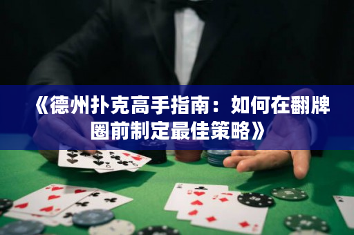 《德州撲克高手指南：如何在翻牌圈前制定最佳策略》