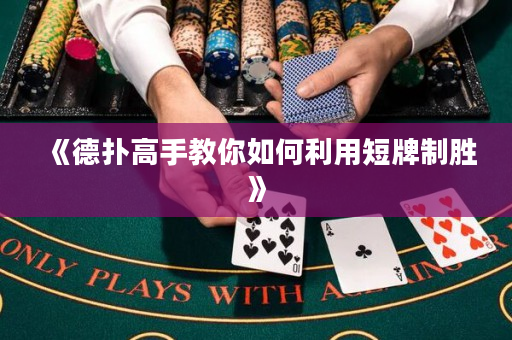 《德撲高手教你如何利用短牌制勝》