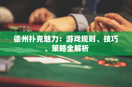 德州撲克魅力：游戲規則、技巧、策略全解析