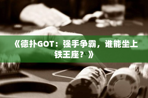《德撲GOT：強手爭霸，誰能坐上鐵王座？》