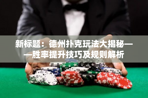新標題：德州撲克玩法大揭秘——勝率提升技巧及規則解析