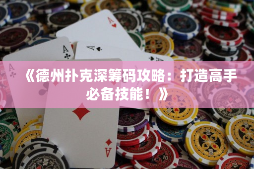 《德州撲克深籌碼攻略：打造高手必備技能！》