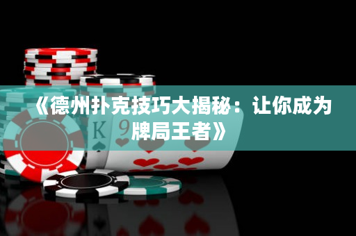 《德州撲克技巧大揭秘：讓你成為牌局王者》