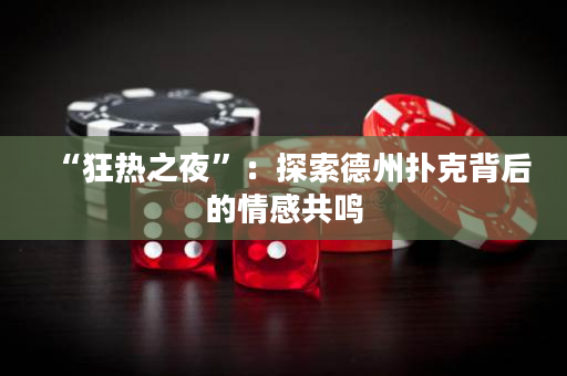 “狂熱之夜”：探索德州撲克背后的情感共鳴