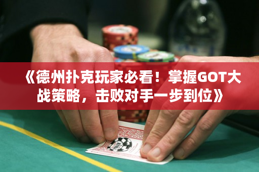 《德州撲克玩家必看！掌握GOT大戰(zhàn)策略，擊敗對手一步到位》