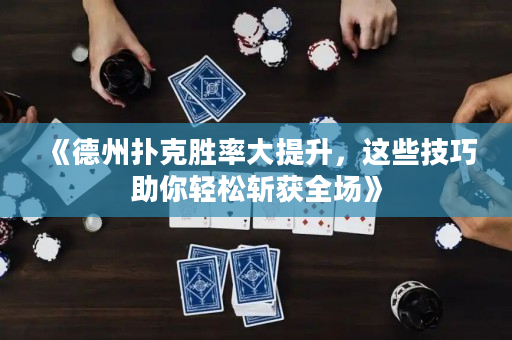 《德州撲克勝率大提升，這些技巧助你輕松斬獲全場》