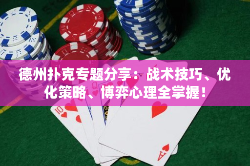 德州撲克專題分享：戰(zhàn)術技巧、優(yōu)化策略、博弈心理全掌握！