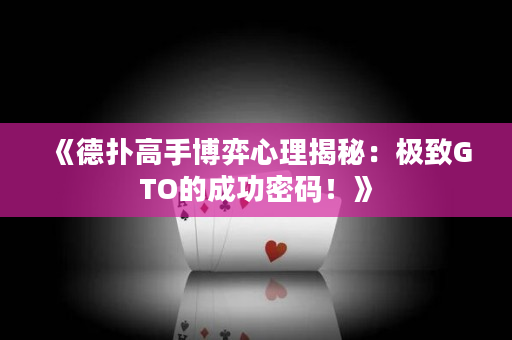《德撲高手博弈心理揭秘：極致GTO的成功密碼！》