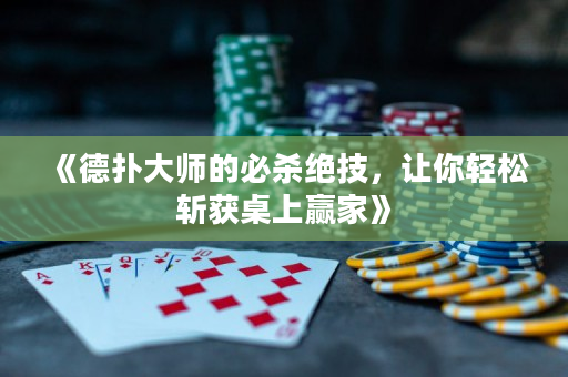 《德撲大師的必殺絕技，讓你輕松斬獲桌上贏家》