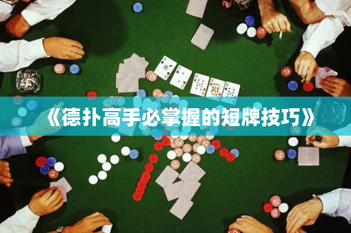 《德撲高手必掌握的短牌技巧》