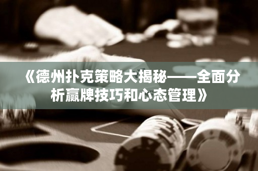 《德州撲克策略大揭秘——全面分析贏牌技巧和心態管理》