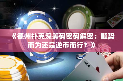 《德州撲克深籌碼密碼解密：順勢而為還是逆市而行？》