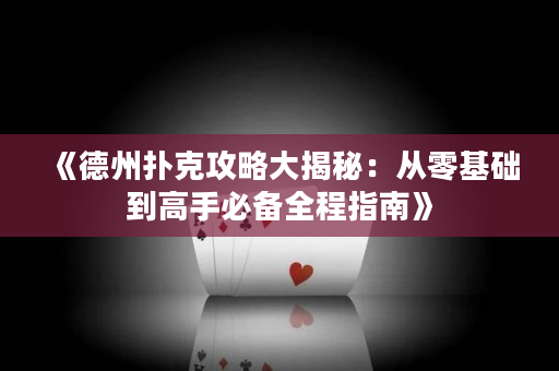 《德州撲克攻略大揭秘：從零基礎到高手必備全程指南》