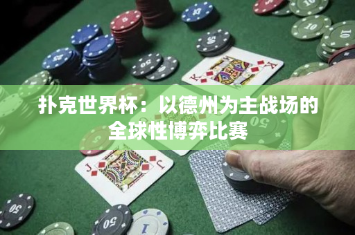 撲克世界杯：以德州為主戰場的全球性博弈比賽