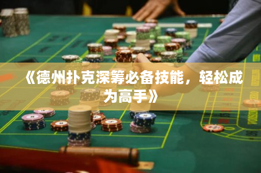 《德州撲克深籌必備技能，輕松成為高手》