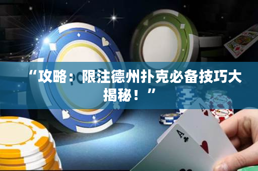 “攻略：限注德州撲克必備技巧大揭秘！”