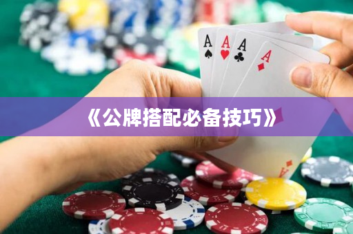 《公牌搭配必備技巧》