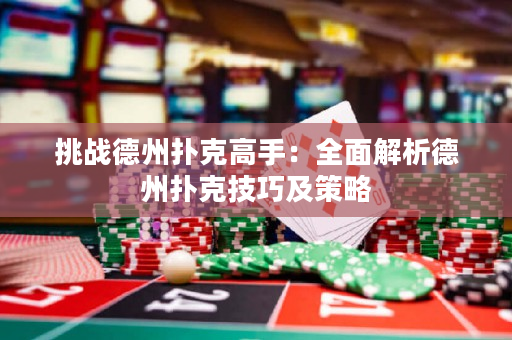挑戰德州撲克高手：全面解析德州撲克技巧及策略