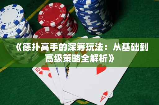 《德撲高手的深籌玩法：從基礎到高級策略全解析》