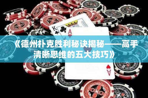 《德州撲克勝利秘訣揭秘——高手清晰思維的五大技巧》