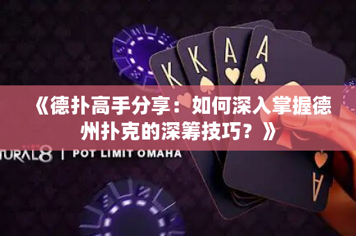 《德撲高手分享：如何深入掌握德州撲克的深籌技巧？》