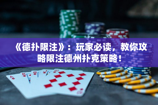 《德撲限注》：玩家必讀，教你攻略限注德州撲克策略！
