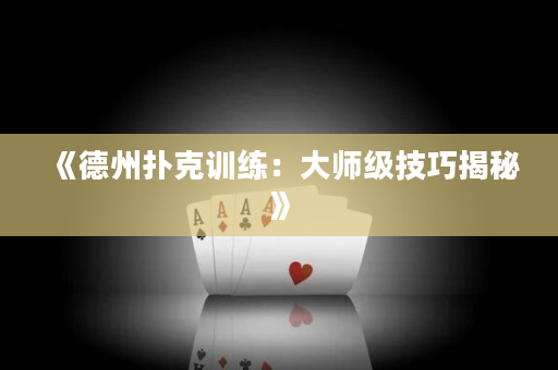 《德州撲克訓(xùn)練：大師級技巧揭秘》