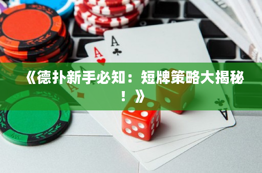 《德撲新手必知：短牌策略大揭秘！》