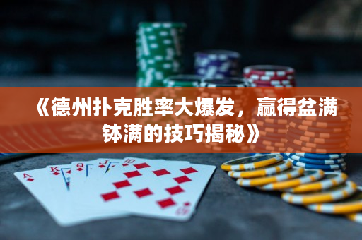 《德州撲克勝率大爆發，贏得盆滿缽滿的技巧揭秘》