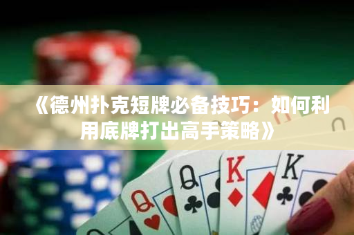 《德州撲克短牌必備技巧：如何利用底牌打出高手策略》