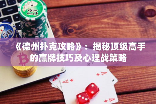 《德州撲克攻略》：揭秘頂級(jí)高手的贏牌技巧及心理戰(zhàn)策略
