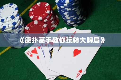 《德撲高手教你玩轉大牌局》