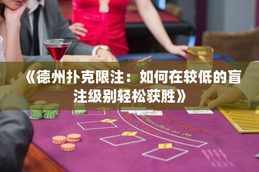 《德州撲克限注：如何在較低的盲注級別輕松獲勝》